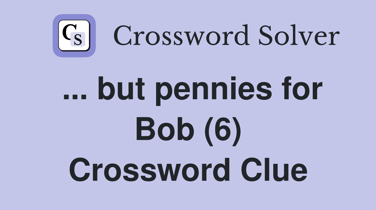 ... but pennies for Bob (6) Crossword Clue