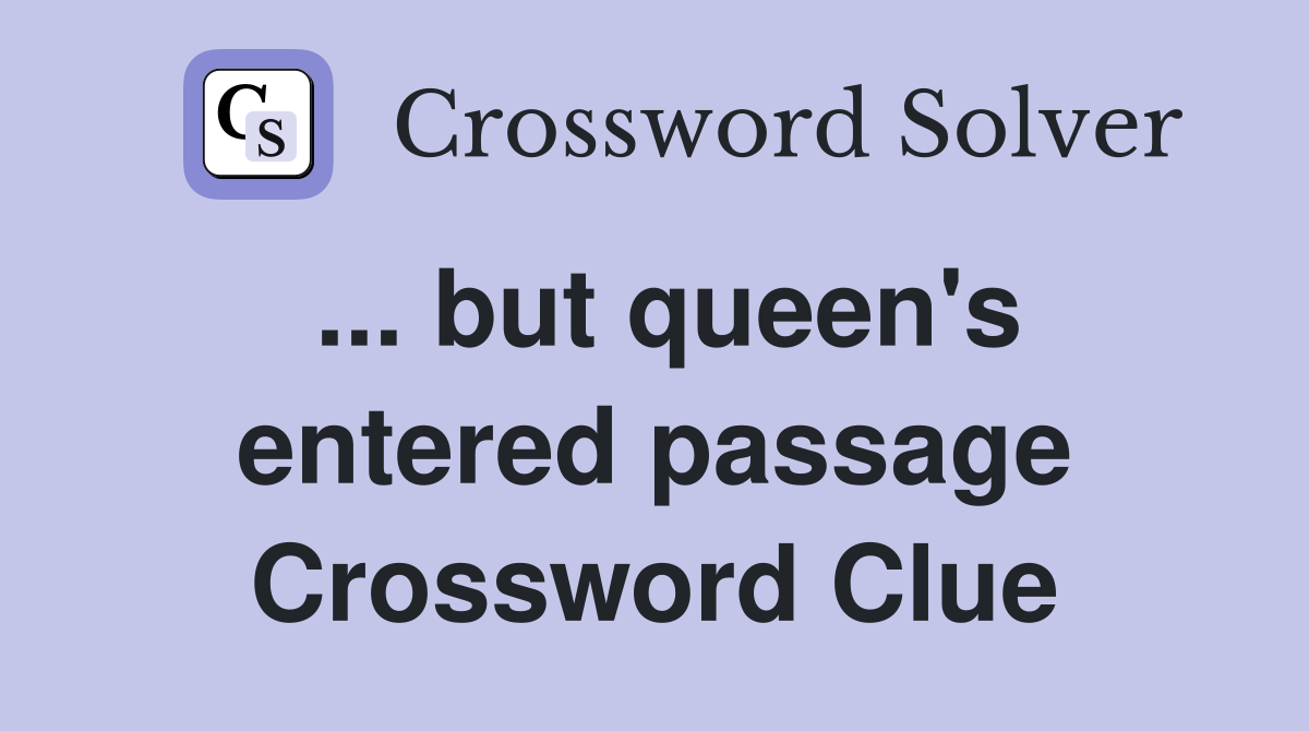 ... but queen's entered passage Crossword Clue