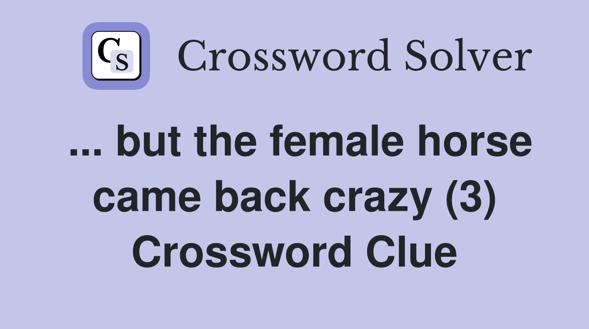 ... but the female horse came back crazy (3) Crossword Clue