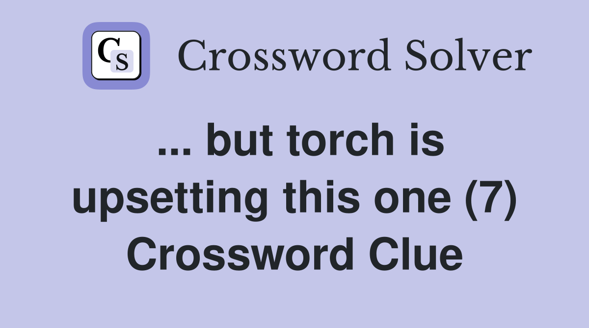 ... but torch is upsetting this one (7) Crossword Clue