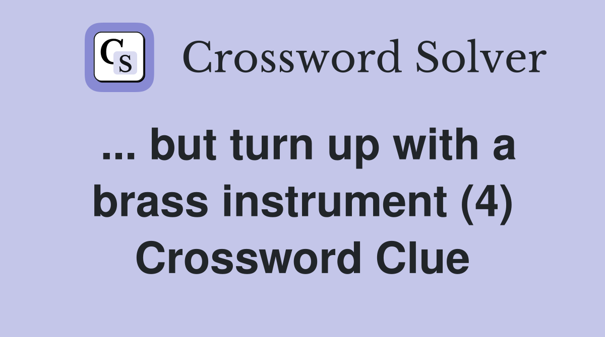 ... but turn up with a brass instrument (4) Crossword Clue