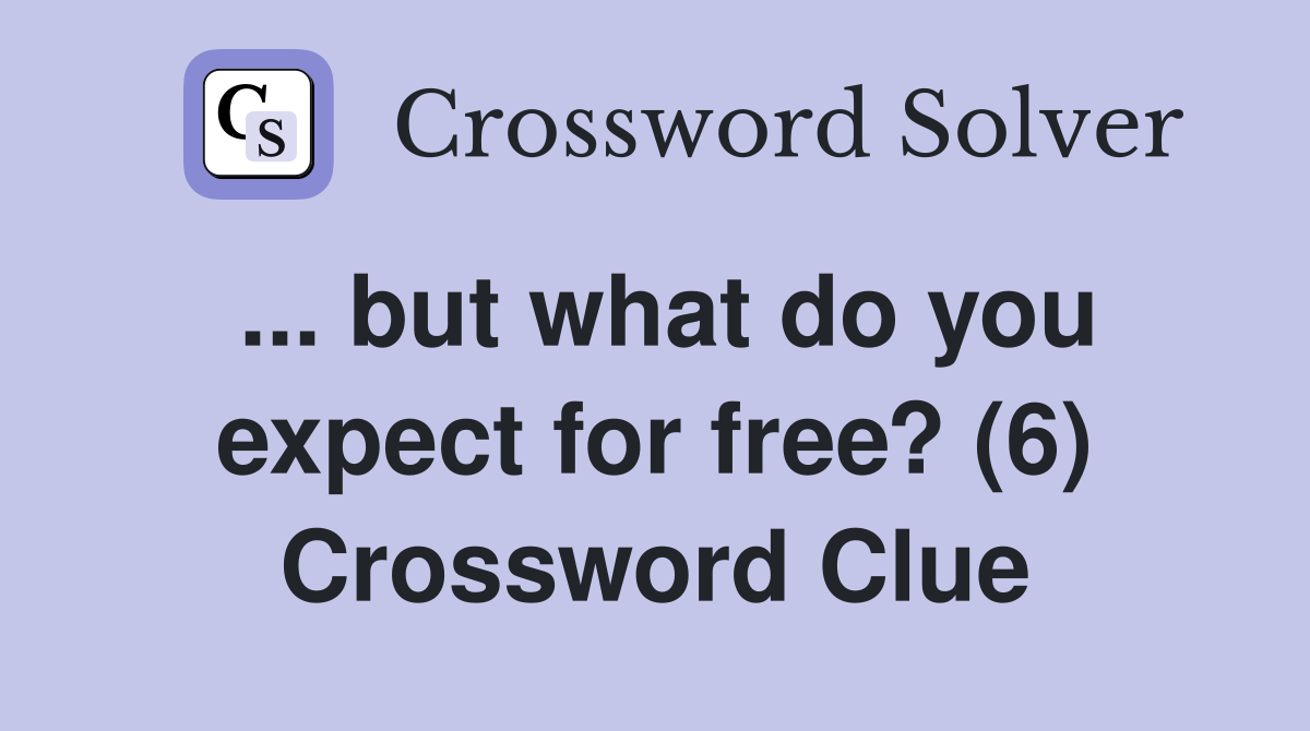 ... but what do you expect for free? (6) Crossword Clue