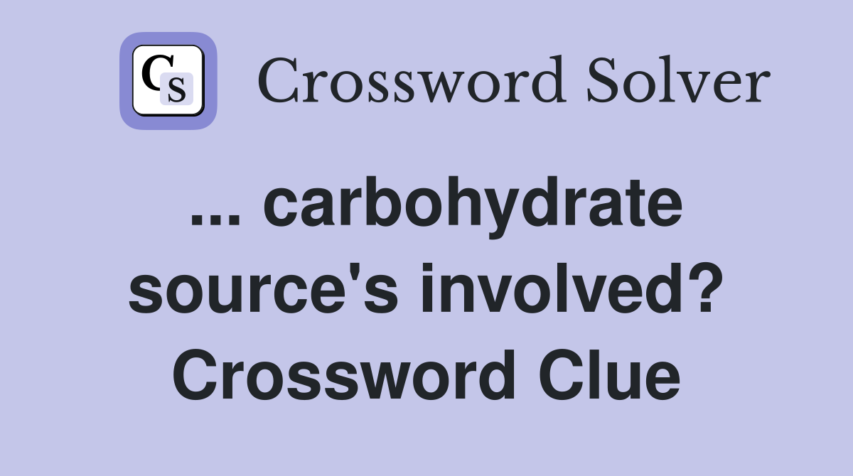 ... carbohydrate source's involved? Crossword Clue