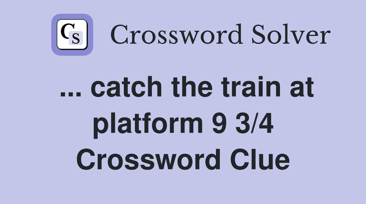 ... catch the train at platform 9 3/4 Crossword Clue