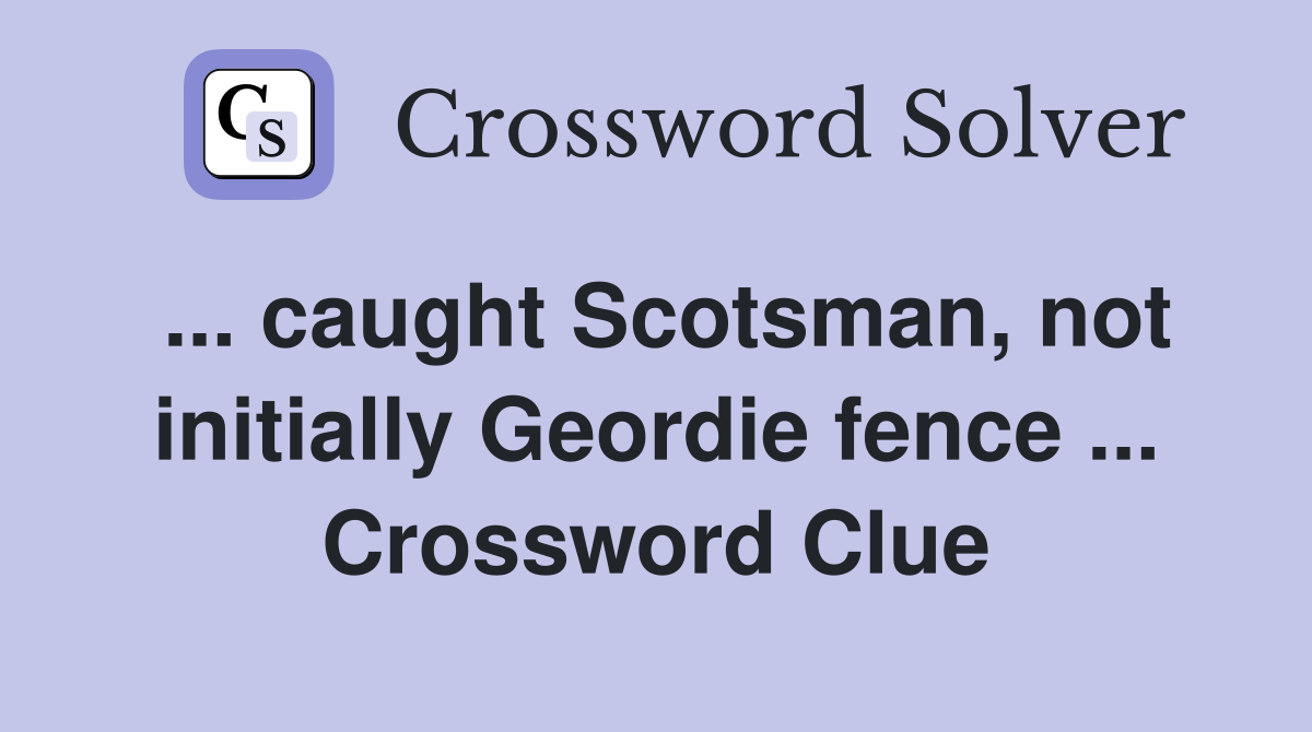 ... caught Scotsman, not initially Geordie fence ... Crossword Clue
