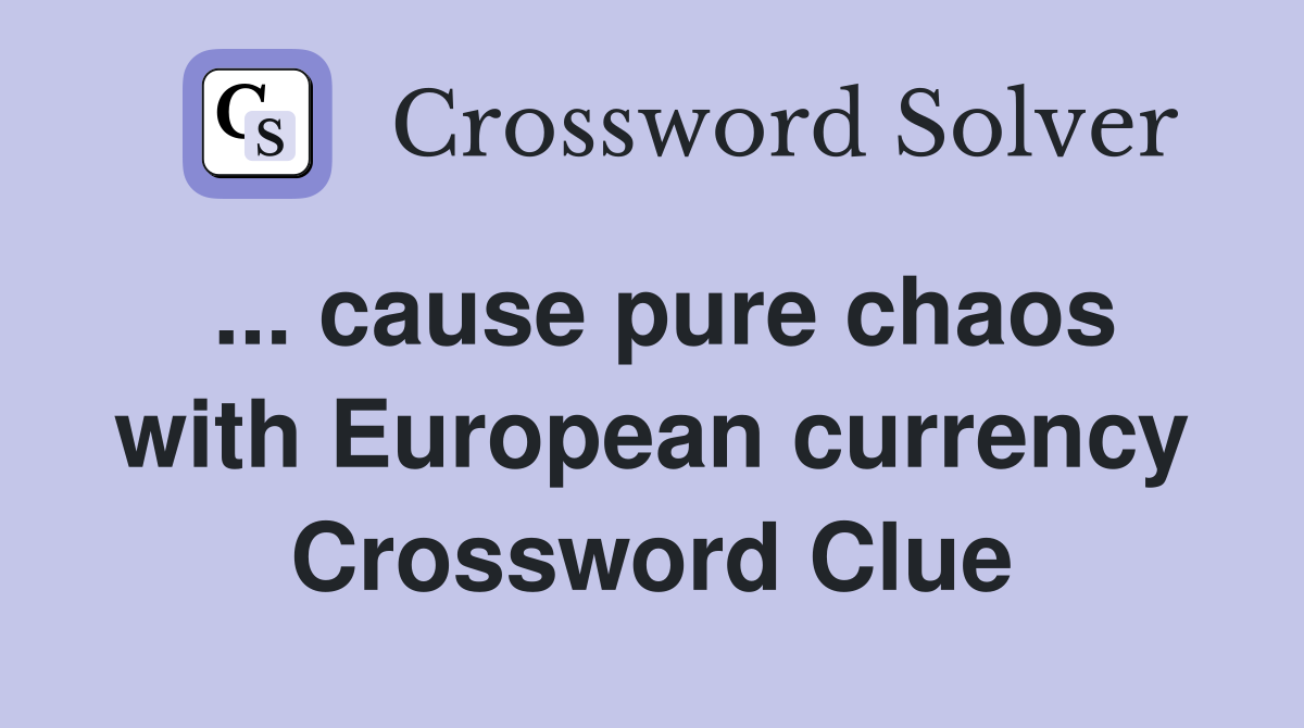 ... cause pure chaos with European currency Crossword Clue