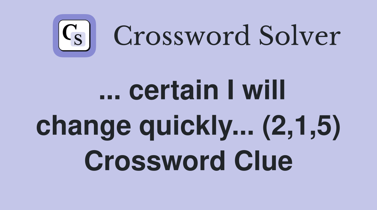 ... certain I will change quickly... (2,1,5) Crossword Clue