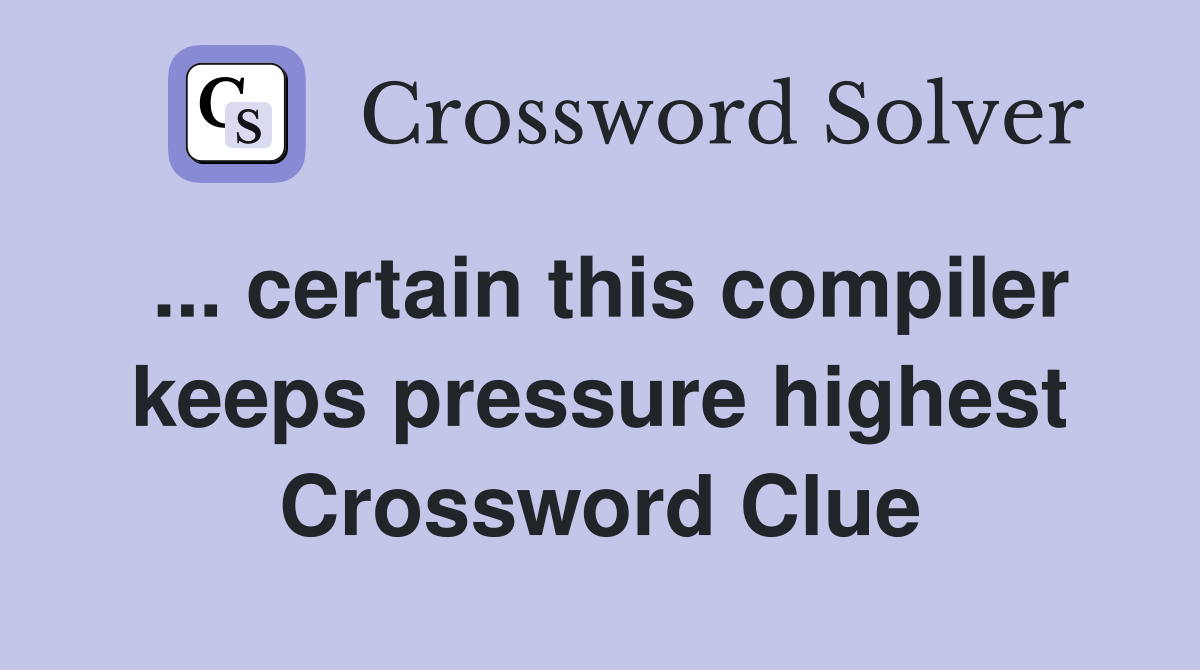 ... certain this compiler keeps pressure highest Crossword Clue