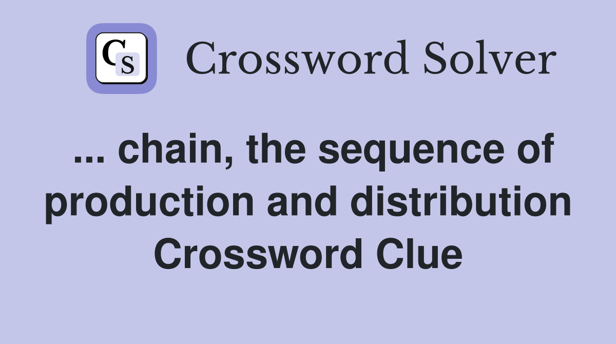 ... chain, the sequence of production and distribution Crossword Clue