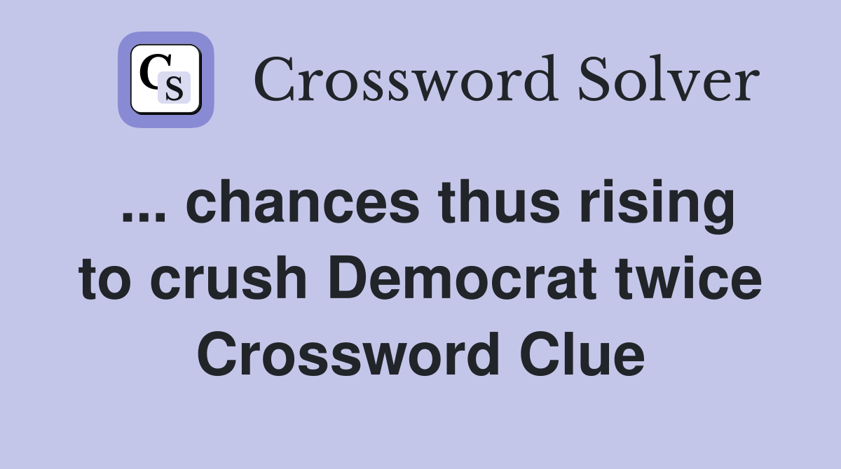 ... chances thus rising to crush Democrat twice Crossword Clue