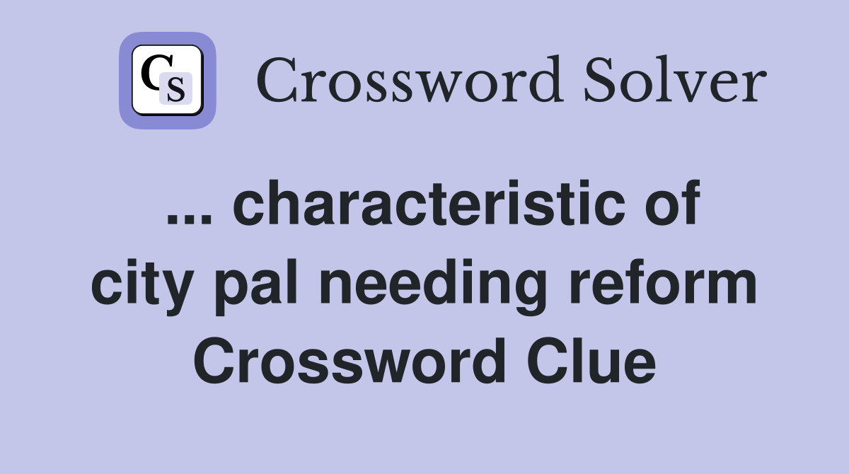 ... characteristic of city pal needing reform Crossword Clue