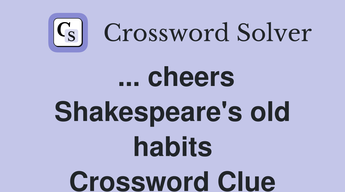 ... cheers Shakespeare's old habits Crossword Clue