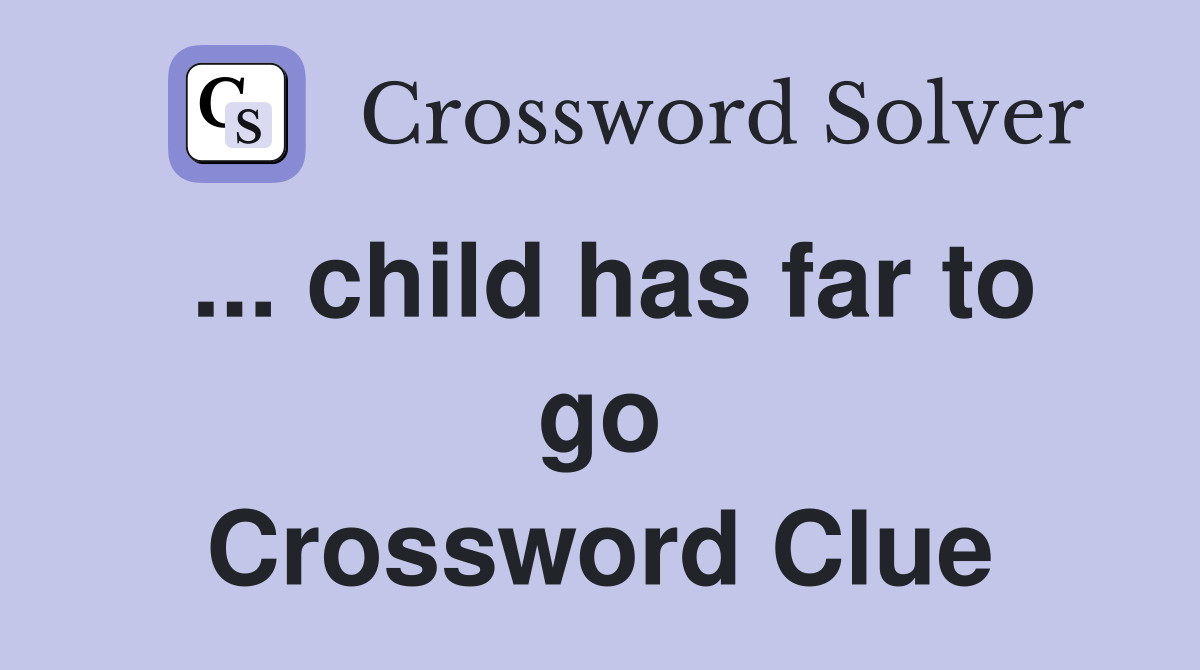 ... child has far to go Crossword Clue