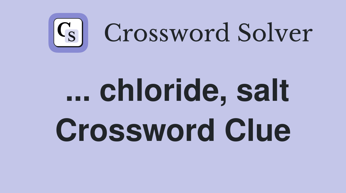 ... chloride, salt Crossword Clue
