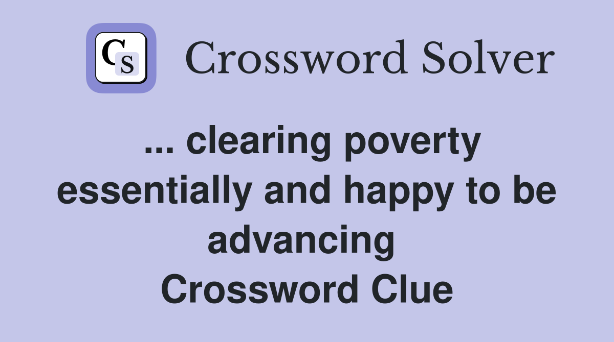 ... clearing poverty essentially and happy to be advancing  Crossword Clue