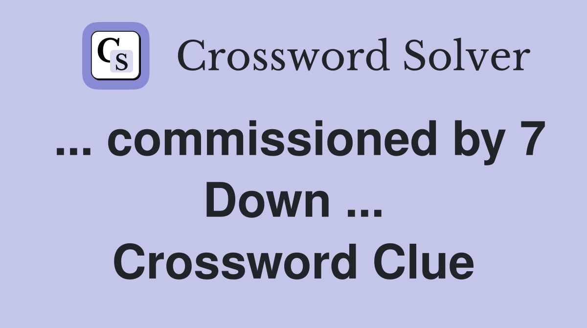 ... commissioned by 7 Down ... Crossword Clue