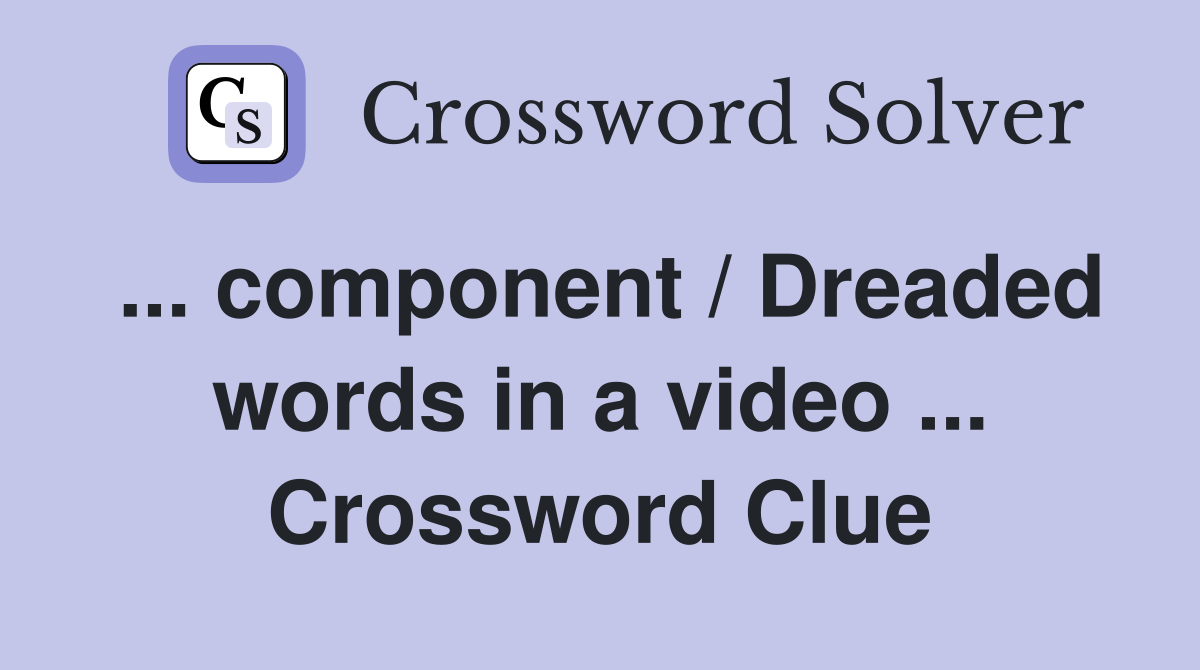 ... component / Dreaded words in a video ... Crossword Clue