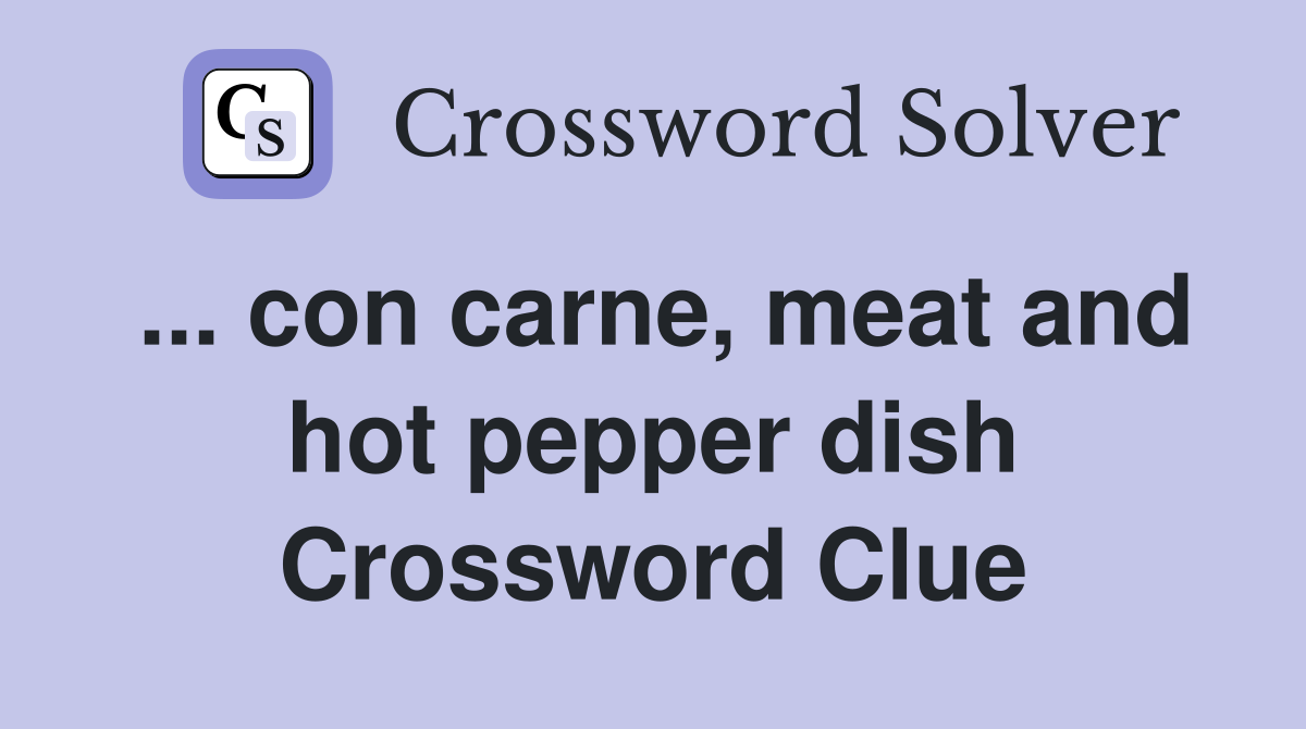 ... con carne, meat and hot pepper dish Crossword Clue