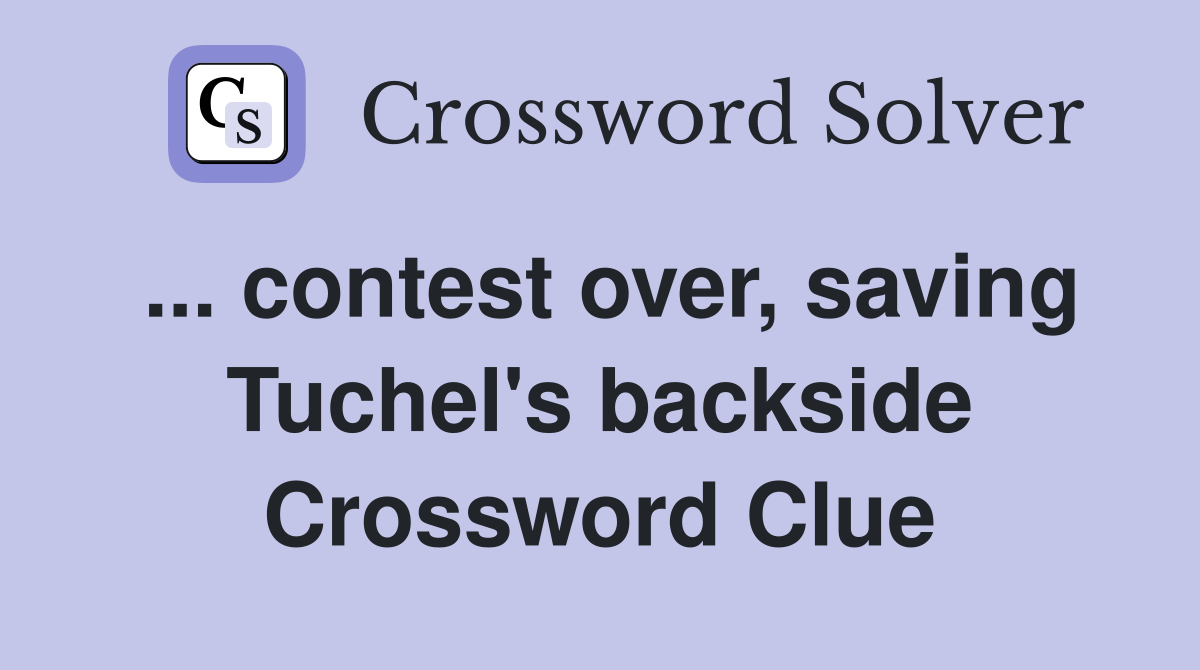 ... contest over, saving Tuchel's backside Crossword Clue