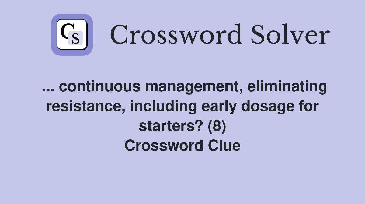 ... continuous management, eliminating resistance, including early dosage for starters? (8) Crossword Clue