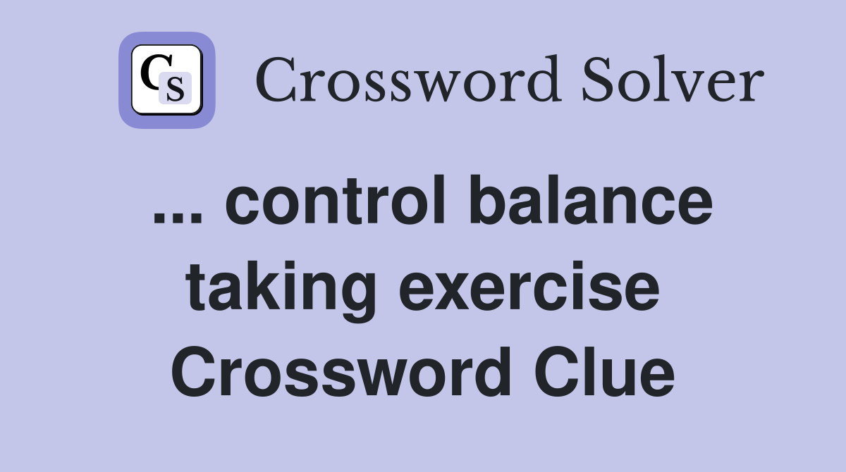 ... control balance taking exercise Crossword Clue