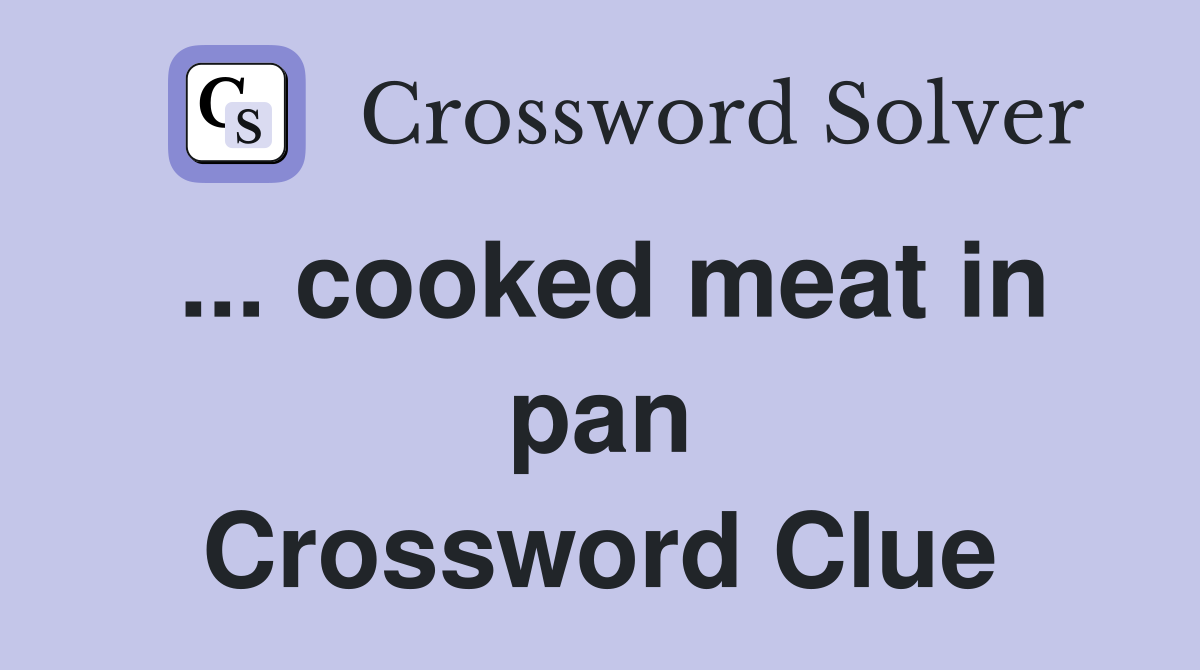 ... cooked meat in pan Crossword Clue