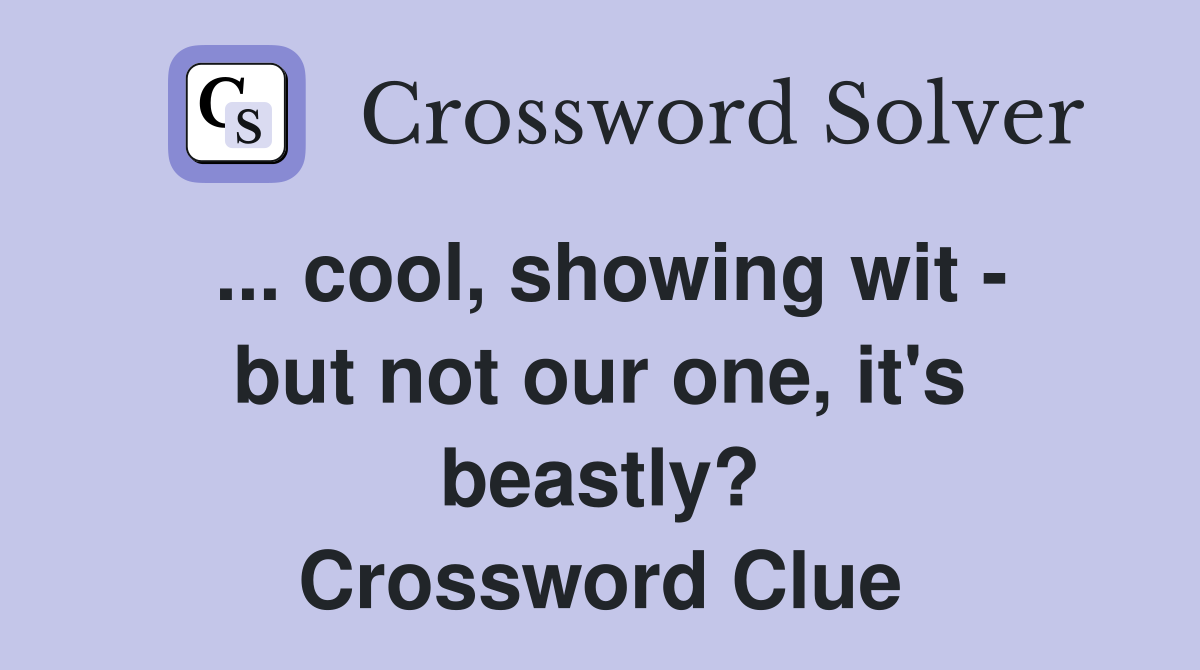 ... cool, showing wit - but not our one, it's beastly? Crossword Clue