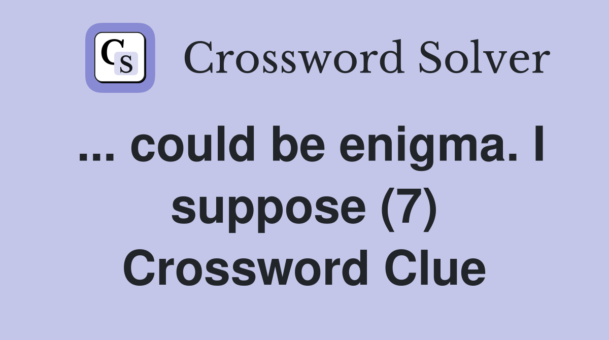 ... could be enigma. I suppose (7) Crossword Clue