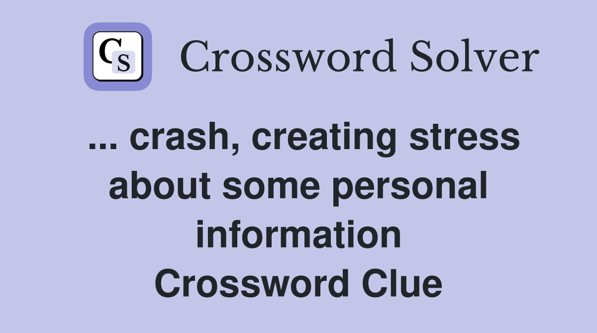 ... crash, creating stress about some personal information Crossword Clue