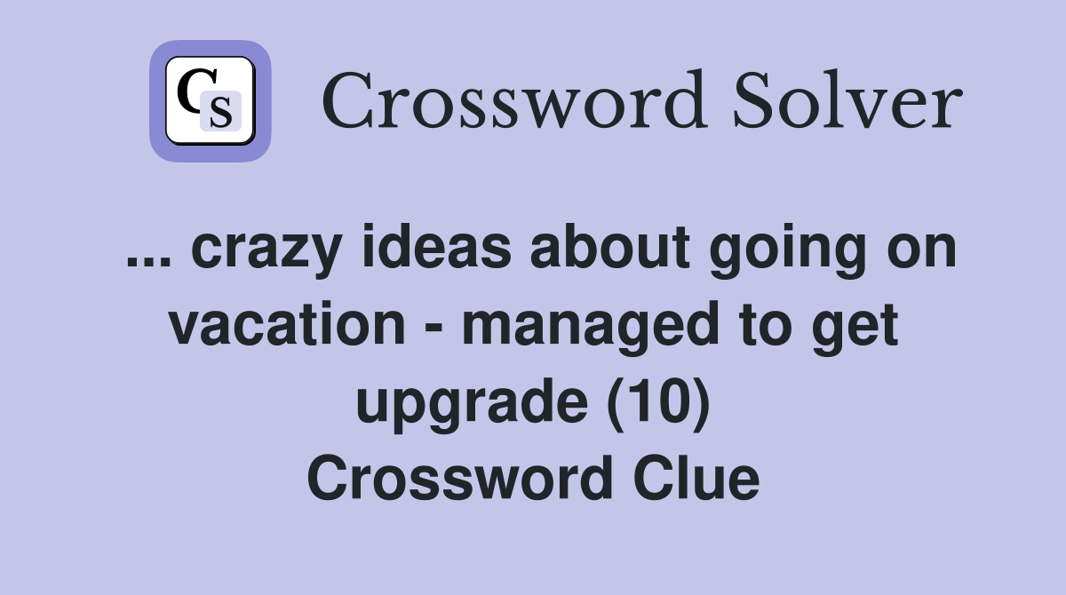 ... crazy ideas about going on vacation - managed to get upgrade (10) Crossword Clue