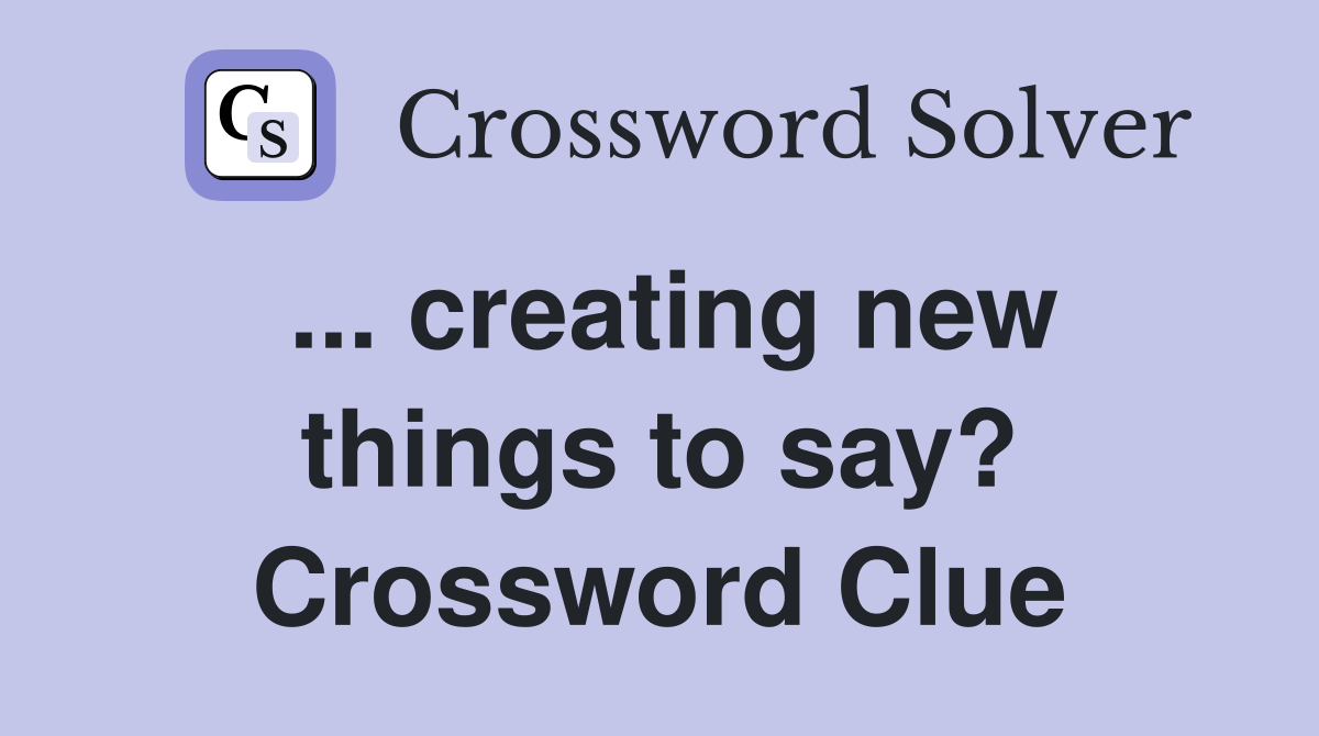 ... creating new things to say? Crossword Clue