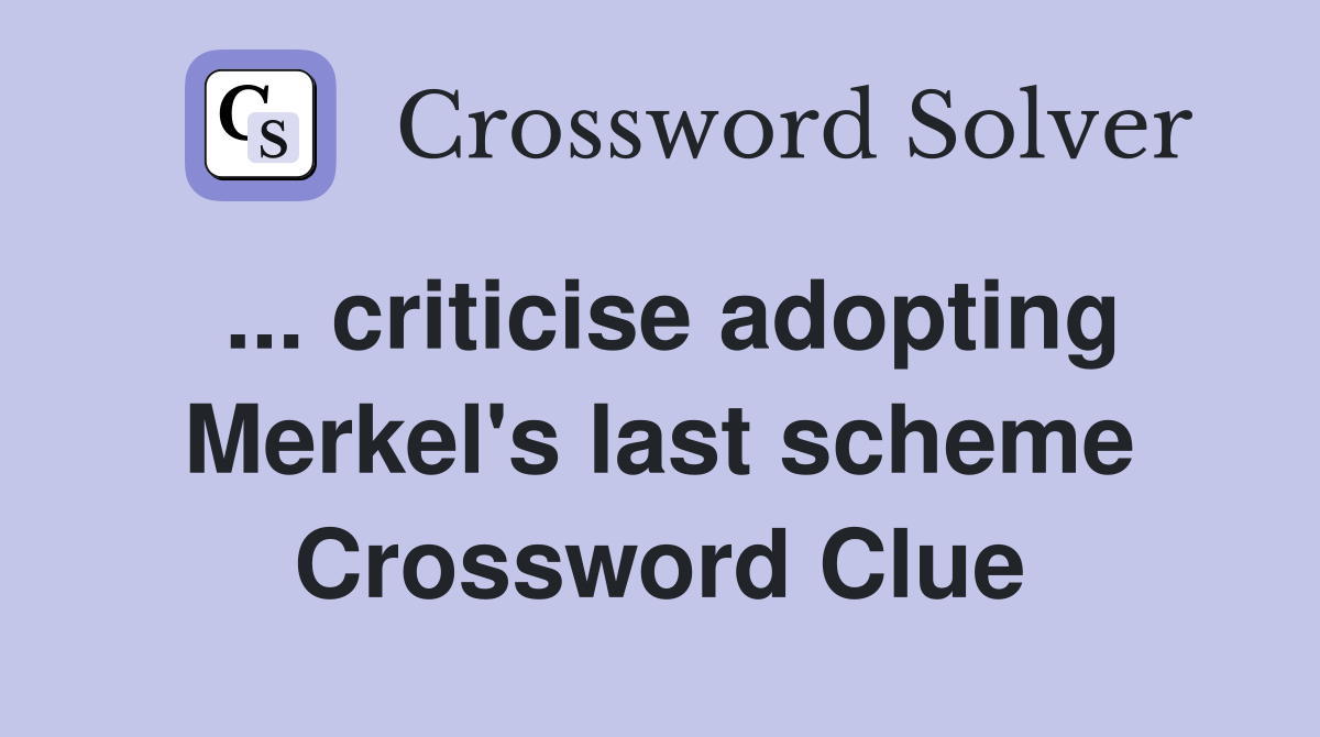 ... criticise adopting Merkel's last scheme Crossword Clue