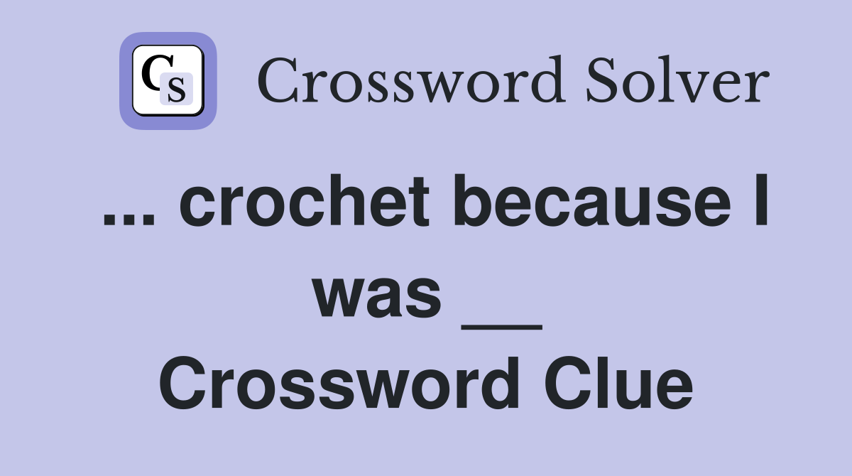 ... crochet because I was __ Crossword Clue