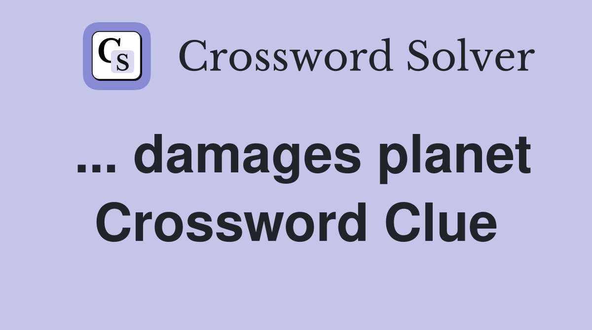 ... damages planet Crossword Clue
