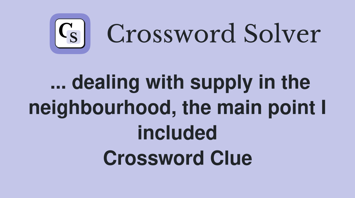 ... dealing with supply in the neighbourhood, the main point I included Crossword Clue
