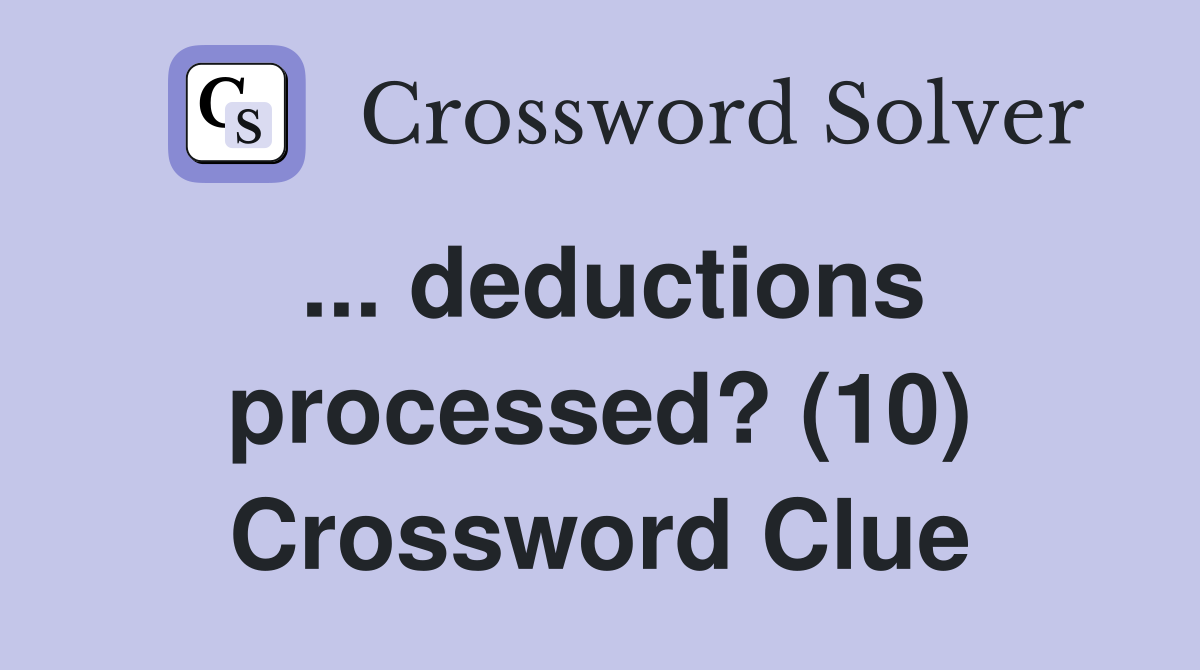 ... deductions processed? (10) Crossword Clue