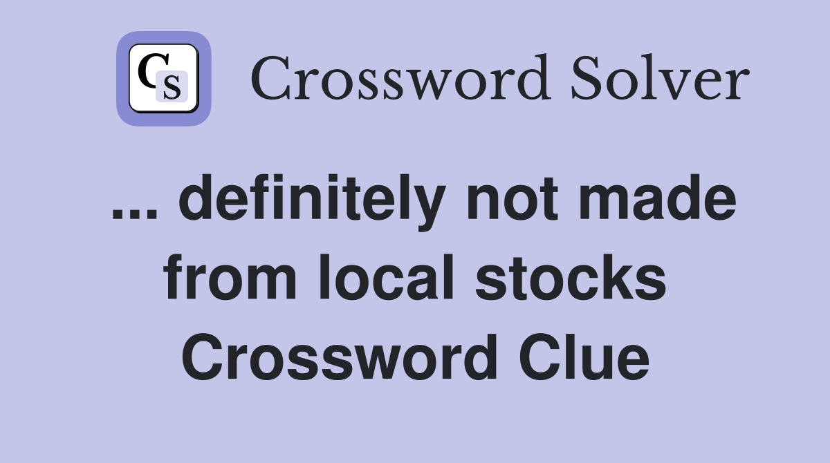 ... definitely not made from local stocks Crossword Clue