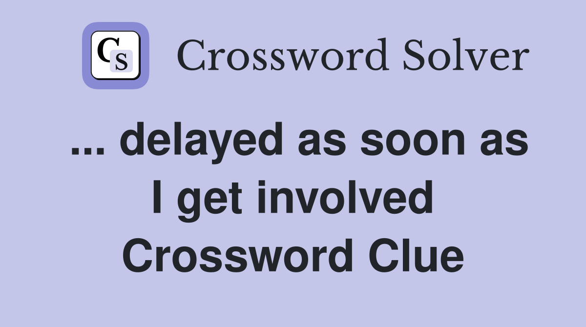 ... delayed as soon as I get involved Crossword Clue