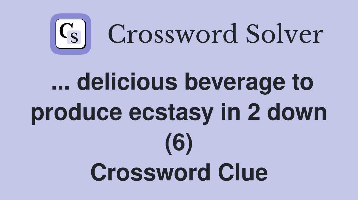 ... delicious beverage to produce ecstasy in 2 down (6) Crossword Clue