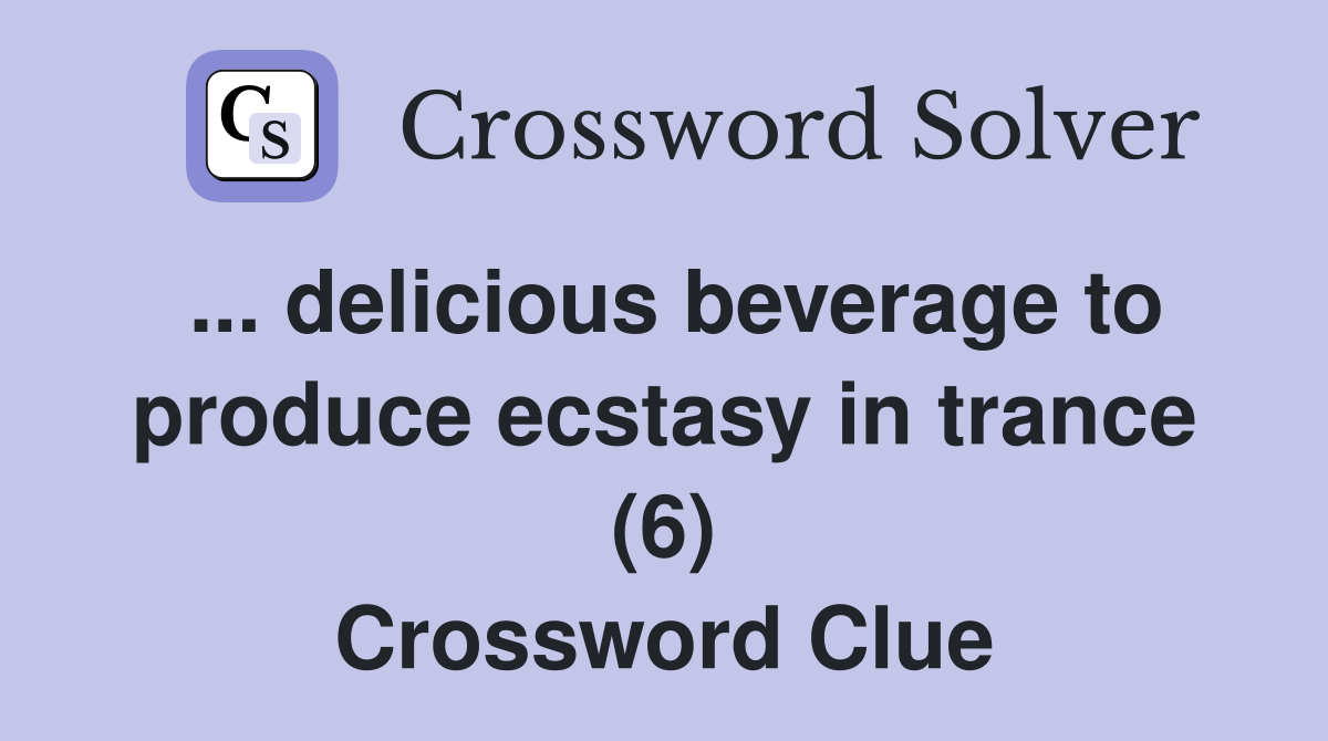 ... delicious beverage to produce ecstasy in trance (6) Crossword Clue