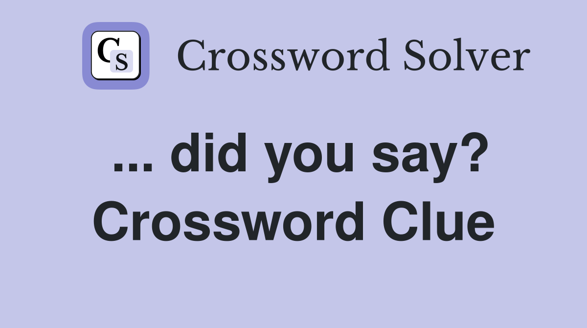 ... did you say? Crossword Clue