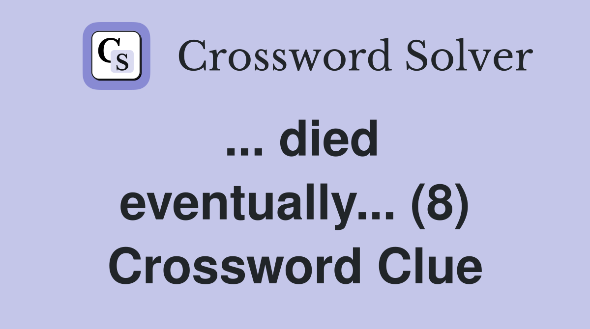 ... died eventually... (8) Crossword Clue