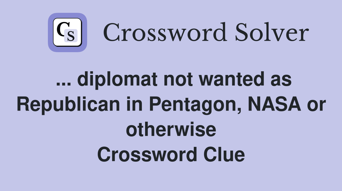 ... diplomat not wanted as Republican in Pentagon, NASA or otherwise Crossword Clue