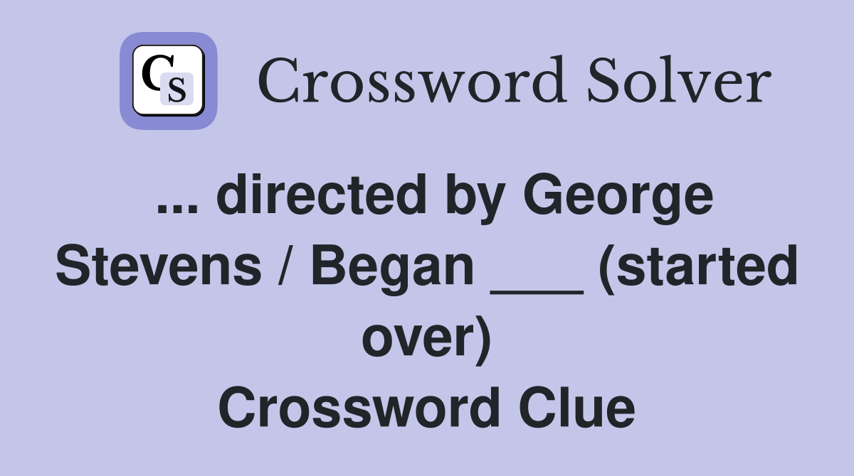 ... directed by George Stevens / Began ___ (started over) Crossword Clue
