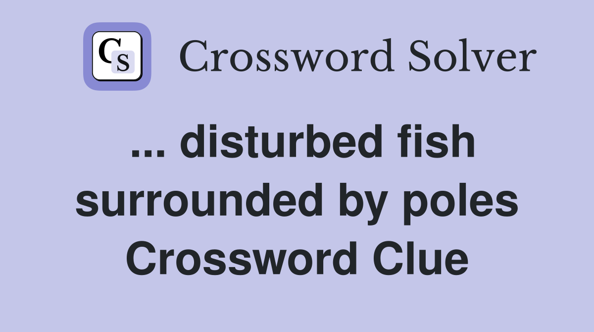 ... disturbed fish surrounded by poles Crossword Clue