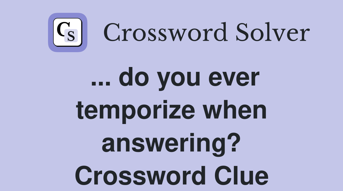 ... do you ever temporize when answering? Crossword Clue
