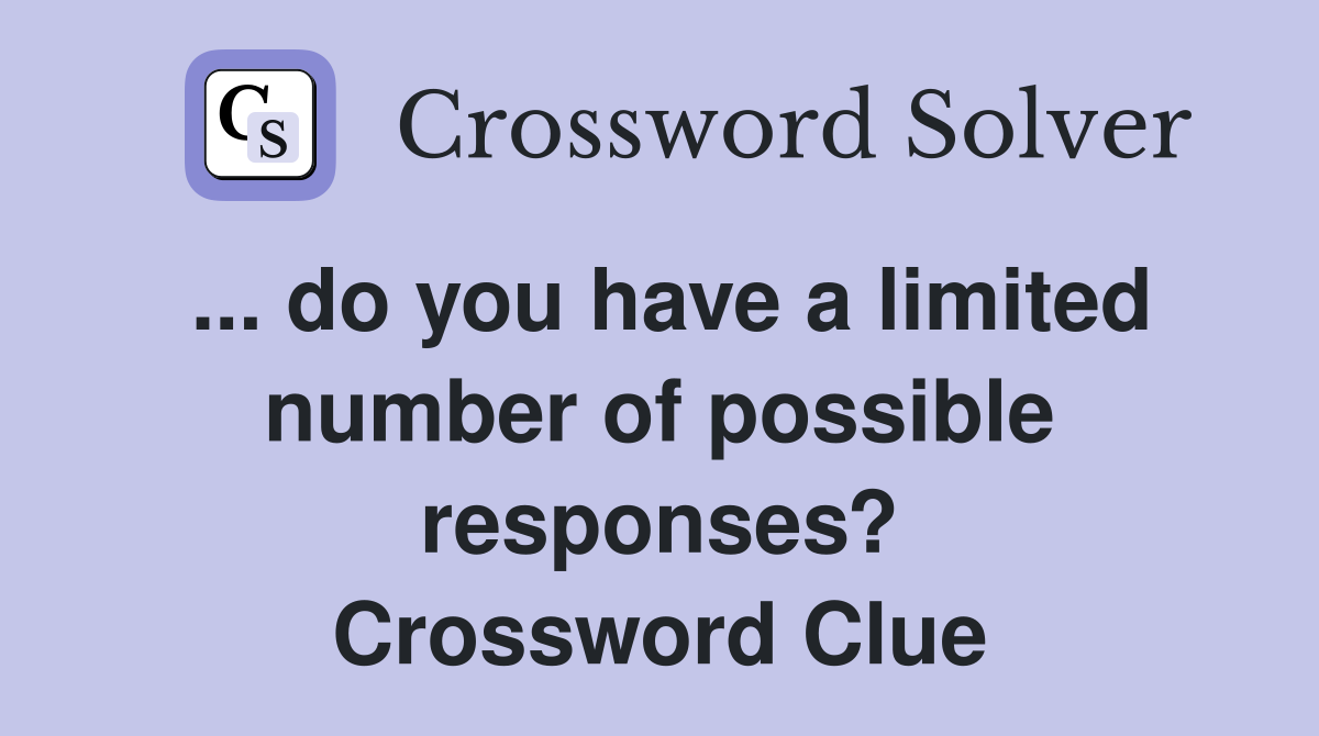 ... do you have a limited number of possible responses? Crossword Clue