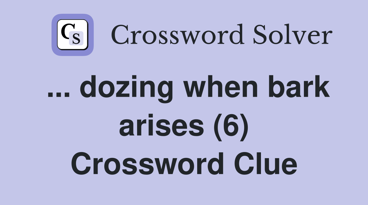 ... dozing when bark arises (6) Crossword Clue