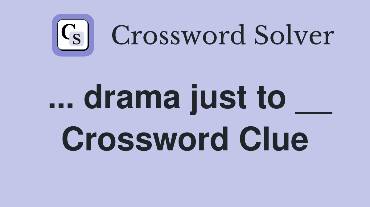 ... drama just to __ Crossword Clue