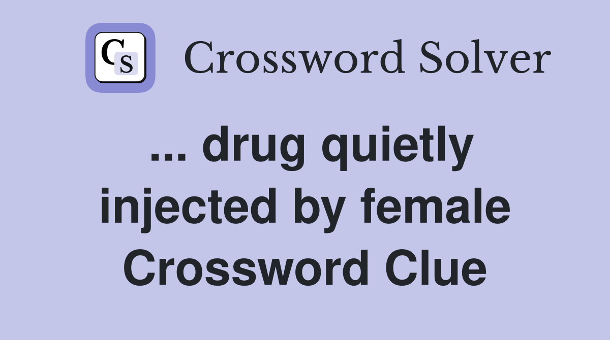 ... drug quietly injected by female Crossword Clue